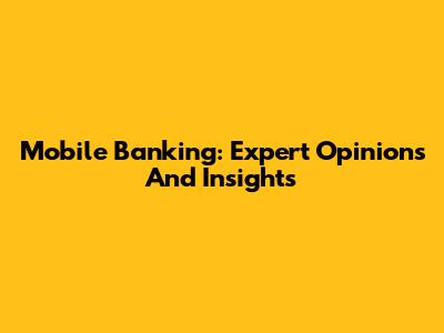 Mobile Banking: Expert Opinions And Insights