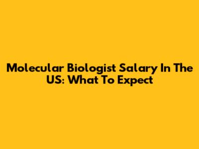 Molecular Biologist Salary In The US: What To Expect