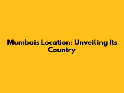 Mumbai's Location: Unveiling Its Country