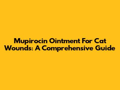 Mupirocin Ointment For Cat Wounds: A Comprehensive Guide