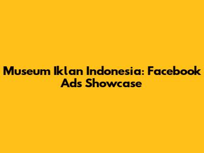 Museum Iklan Indonesia: Facebook Ads Showcase