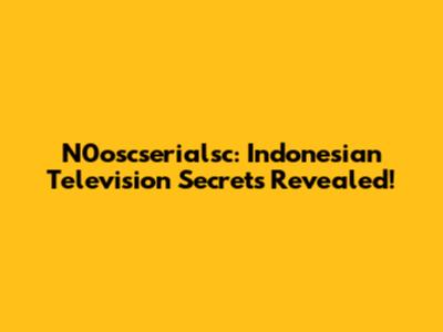 N0oscserialsc: Indonesian Television Secrets Revealed!