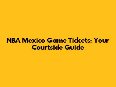 NBA Mexico Game Tickets: Your Courtside Guide