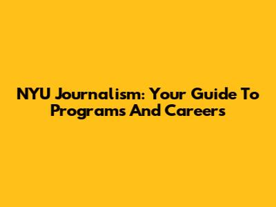 NYU Journalism: Your Guide To Programs And Careers