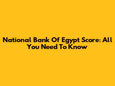 National Bank Of Egypt Score: All You Need To Know