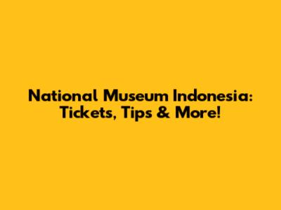 National Museum Indonesia: Tickets, Tips & More!