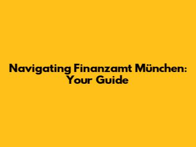 Navigating Finanzamt München: Your Guide