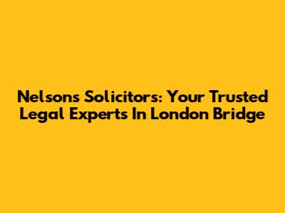 Nelsons Solicitors: Your Trusted Legal Experts In London Bridge