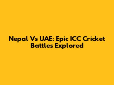 Nepal Vs UAE: Epic ICC Cricket Battles Explored