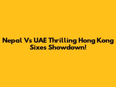 Nepal Vs UAE Thrilling Hong Kong Sixes Showdown!