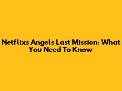 Netflix's Angel's Last Mission: What You Need To Know