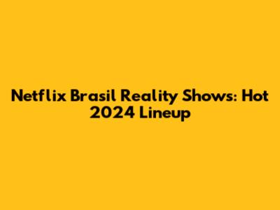 Netflix Brasil Reality Shows: Hot 2024 Lineup