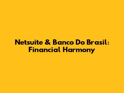 Netsuite & Banco Do Brasil: Financial Harmony