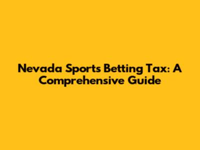 Nevada Sports Betting Tax: A Comprehensive Guide