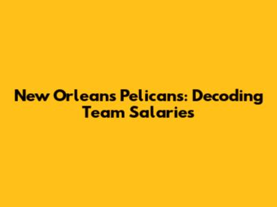 New Orleans Pelicans: Decoding Team Salaries