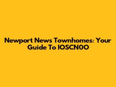 Newport News Townhomes: Your Guide To IOSCN0O