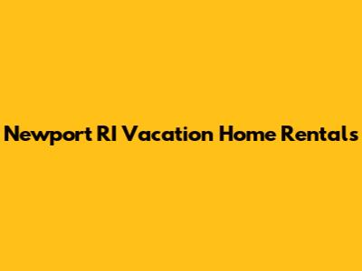Newport RI Vacation Home Rentals