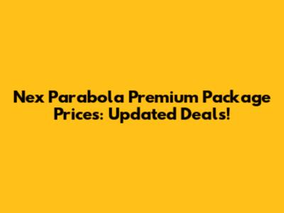 Nex Parabola Premium Package Prices: Updated Deals!