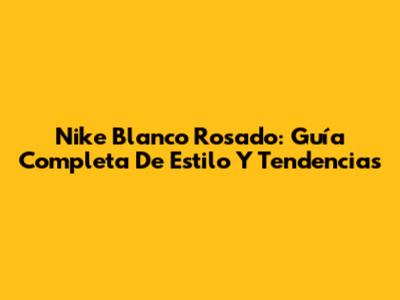 Nike Blanco Rosado: Guía Completa De Estilo Y Tendencias
