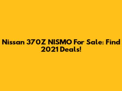 Nissan 370Z NISMO For Sale: Find 2021 Deals!