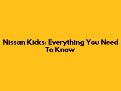 Nissan Kicks: Everything You Need To Know