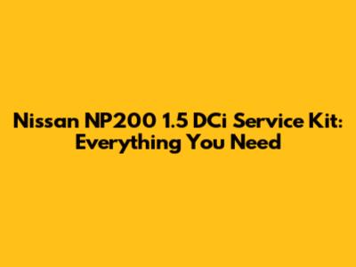 Nissan NP200 1.5 DCi Service Kit: Everything You Need