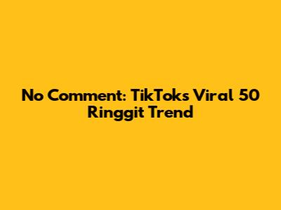 No Comment: TikTok's Viral 50 Ringgit Trend