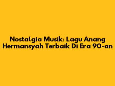 Nostalgia Musik: Lagu Anang Hermansyah Terbaik Di Era 90-an