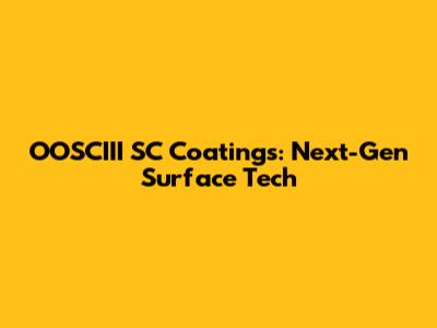 OOSCIII SC Coatings: Next-Gen Surface Tech