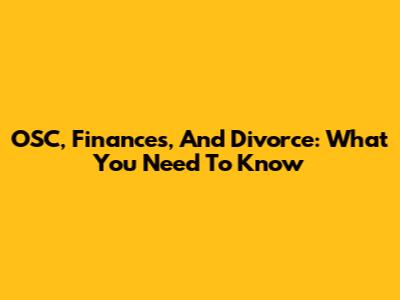 OSC, Finances, And Divorce: What You Need To Know