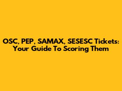 OSC, PEP, SAMAX, SESESC Tickets: Your Guide To Scoring Them