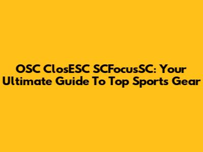 OSC ClosESC SCFocusSC: Your Ultimate Guide To Top Sports Gear