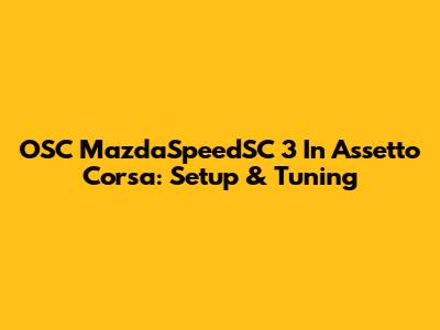 OSC MazdaSpeedSC 3 In Assetto Corsa: Setup & Tuning