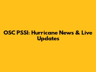 OSC PSSI: Hurricane News & Live Updates
