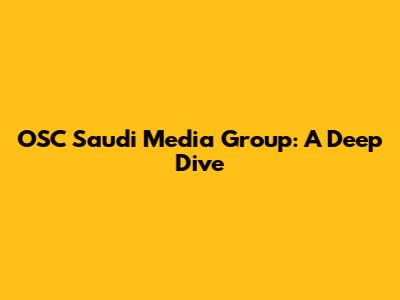 OSC Saudi Media Group: A Deep Dive