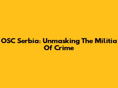 OSC Serbia: Unmasking The Militia Of Crime
