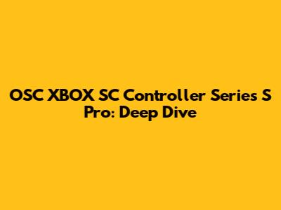 OSC XBOX SC Controller Series S Pro: Deep Dive