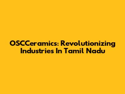 OSCCeramics: Revolutionizing Industries In Tamil Nadu