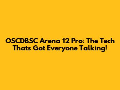 OSCDBSC Arena 12 Pro: The Tech That's Got Everyone Talking!