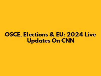 OSCE, Elections & EU: 2024 Live Updates On CNN