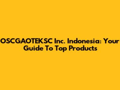 OSCGAOTEKSC Inc. Indonesia: Your Guide To Top Products