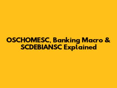 OSCHOMESC, Banking Macro & SCDEBIANSC Explained