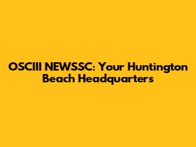 OSCIII NEWSSC: Your Huntington Beach Headquarters