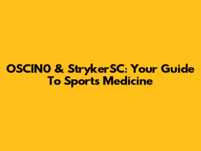 OSCIN0 & StrykerSC: Your Guide To Sports Medicine