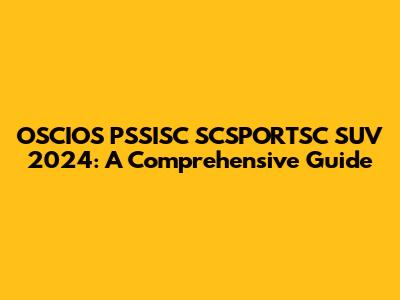 OSCIOS PSSISC SCSPORTSC SUV 2024: A Comprehensive Guide