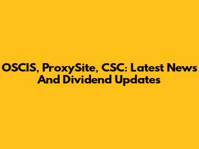 OSCIS, ProxySite, CSC: Latest News And Dividend Updates
