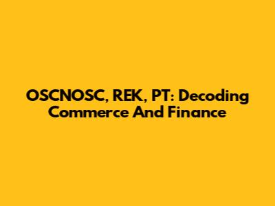 OSCNOSC, REK, PT: Decoding Commerce And Finance