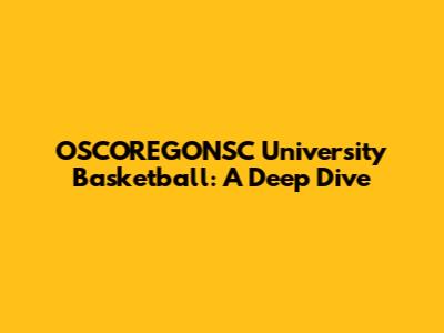 OSCOREGONSC University Basketball: A Deep Dive
