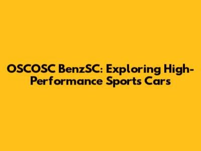 OSCOSC BenzSC: Exploring High-Performance Sports Cars