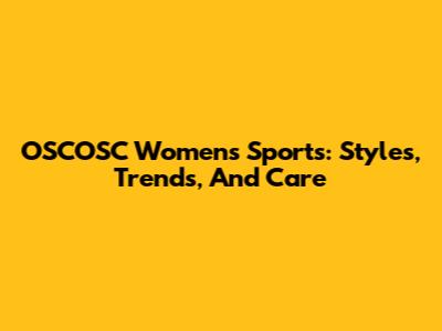 OSCOSC Women's Sports: Styles, Trends, And Care